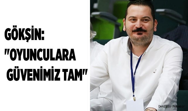 GÖKŞİN:"OYUNCULARA OLAN GÜVENİMİZ TAM"