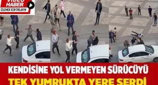 Kendisine yol vermeyen sürücüyü tek yumrukta yere serdi