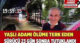 Yaşlı adamı ölüme terk eden sürücü 23 gün sonra tutuklandı