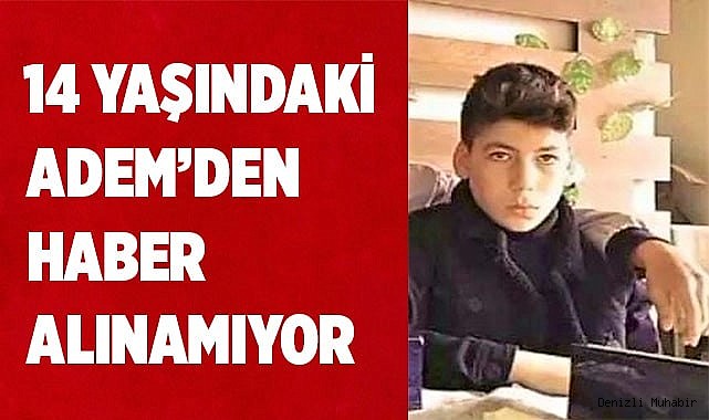 14 yaşındaki Adem’den haber alınamıyor