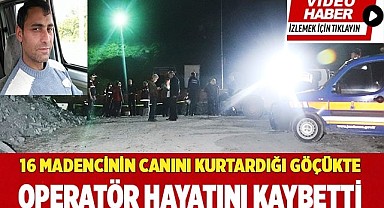 16 madencinin canını kurtardığı göçükte operatör hayatını kaybetti