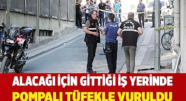 Alacağı için gittiği iş yerinde pompalı tüfekle vuruldu