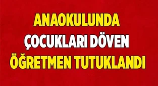Anaokulunda çocukları döven öğretmen tutuklandı