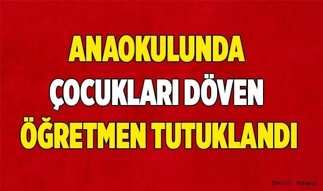 Anaokulunda çocukları döven öğretmen tutuklandı