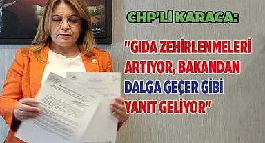 CHP'Lİ KARACA: "GIDA ZEHİRLENMELERİ ARTIYOR, BAKANDAN DALGA GEÇER GİBİ YANIT GELİYOR"