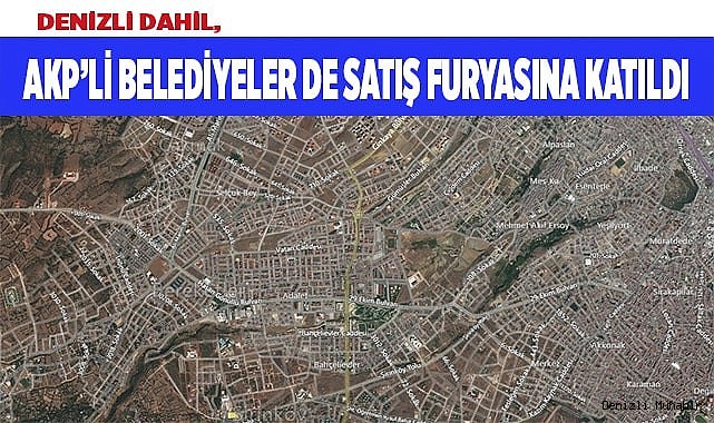 Denizli dahil, AKP’li belediyeler de satış furyasına katıldı