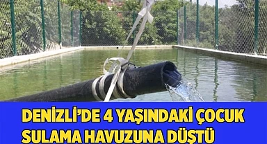 Denizli’de 4 yaşındaki çocuk sulama havuzuna düştü