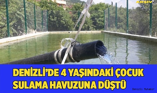 Denizli’de 4 yaşındaki çocuk sulama havuzuna düştü