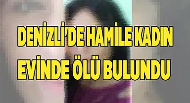 Denizli'de hamile kadın evinde ölü bulundu