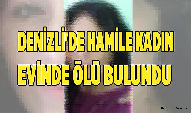 Denizli'de hamile kadın evinde ölü bulundu