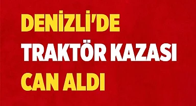 Denizli'de Traktör kazası can aldı
