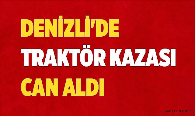 Denizli'de Traktör kazası can aldı