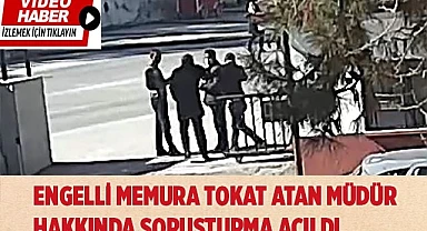 Engelli memura tokat atan müdür hakkında soruşturma açıldı