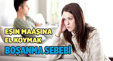Eşin maaşına el koymak boşanma sebebi