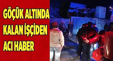 Göçük altında kalan işçiden acı haber