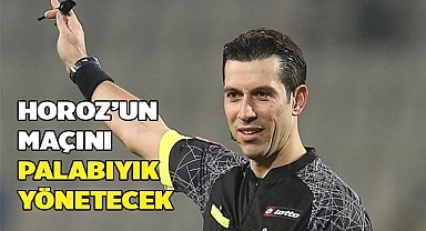 HOROZ’UN MAÇINI PALABIYIK YÖNETECEK