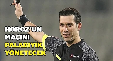 HOROZ’UN MAÇINI PALABIYIK YÖNETECEK