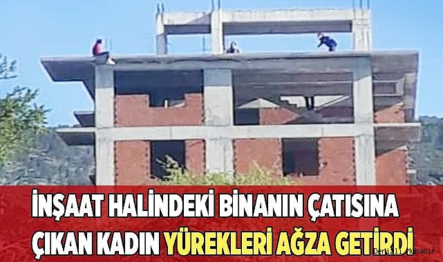 İnşaat halindeki binanın çatısına çıkan kadın yürekleri ağza getirdi