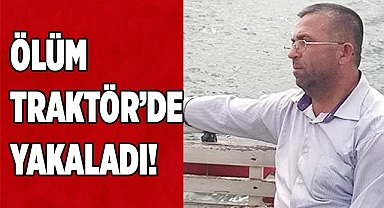 Ölüm Traktör’de Yakaladı!
