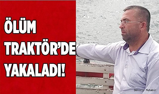 Ölüm Traktör’de Yakaladı!