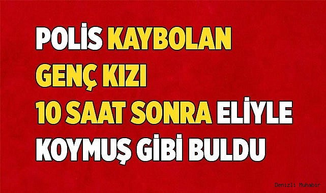 Polis kaybolan genç kızı 10 saat sonra eliyle koymuş gibi buldu