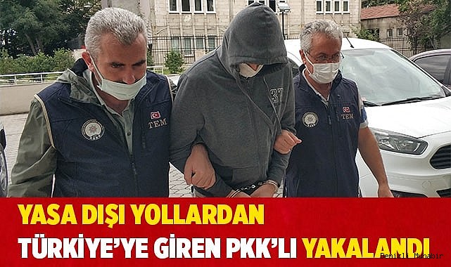 Yasa dışı yollardan Türkiye’ye giren PKK’lı yakalandı