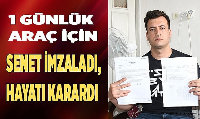 1 günlük kiralık araç için senet imzaladı, hayatı karardı