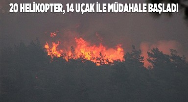 20 helikopter, 14 uçak ile müdahale başladı