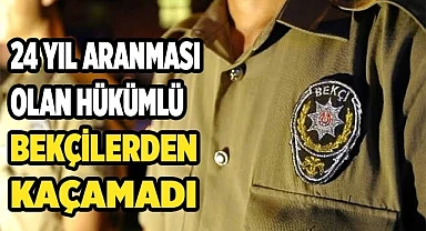24 yıl aranması olan hükümlü bekçilerden kaçamadı
