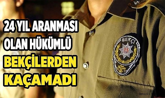 24 yıl aranması olan hükümlü bekçilerden kaçamadı