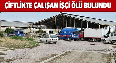 Çiftlikte çalışan işçi ölü bulundu