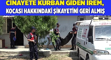 Cinayete kurban giden İrem, kocası hakkındaki şikayetini geri almış