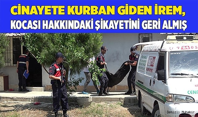 Cinayete kurban giden İrem, kocası hakkındaki şikayetini geri almış