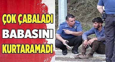 Çok çabaladı babasını kurtaramadı