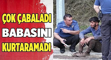 Çok çabaladı babasını kurtaramadı