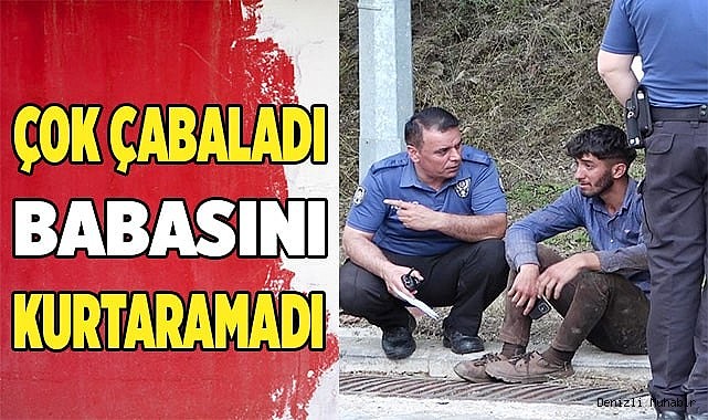 Çok çabaladı babasını kurtaramadı