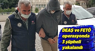 DEAŞ ve FETÖ operasyonda 3 şüpheli yakalandı