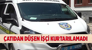 Denizli'de çatıdan düşen işçi kurtarılamadı