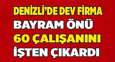 Denizli’de dev firma 60 çalışanını işten çıkardı