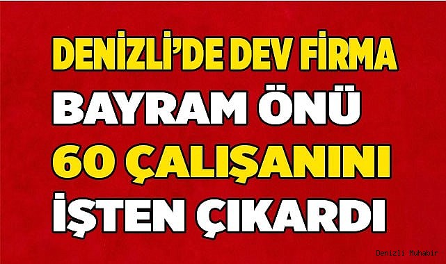 Denizli’de dev firma 60 çalışanını işten çıkardı