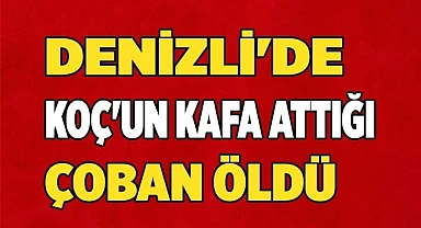 Denizli'de Koç'un kafa attığı çoban öldü