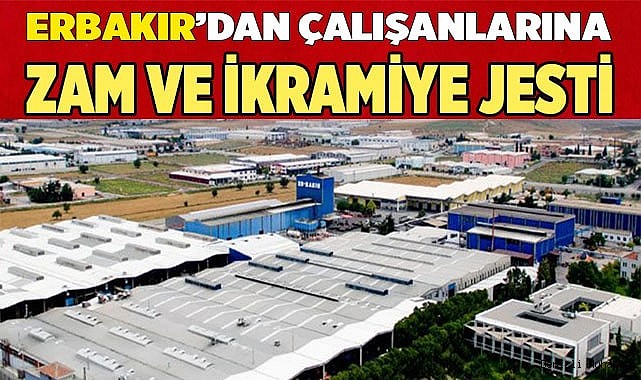 Erbakır'dan çalışanlarına Zam ve ikramiye jesti