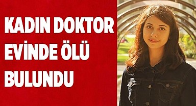 Kadın doktor evinde ölü bulundu