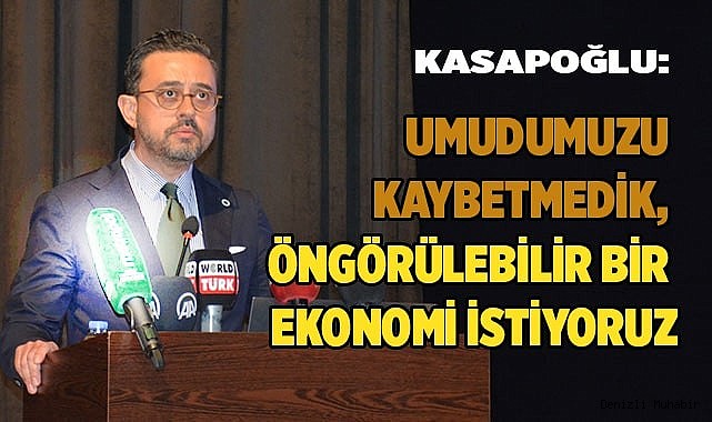 KASAPOĞLU: UMUDUMUZU KAYBETMEDİK, ÖNGÖRÜLEBİLİR BİR EKONOMİ İSTİYORUZ