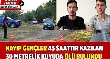 Kayıp gençler 45 saattir kazılan 30 metrelik kuyuda ölü bulundu