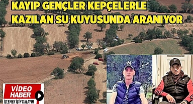 Kayıp gençler kepçelerle kazılan su kuyusunda aranıyor