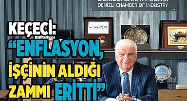 KEÇECİ: ENFLASYON, İŞÇİNİN ALDIĞI ZAMMI ERİTTİ