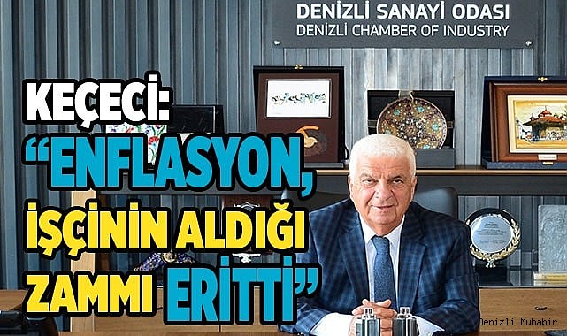 KEÇECİ: ENFLASYON, İŞÇİNİN ALDIĞI ZAMMI ERİTTİ