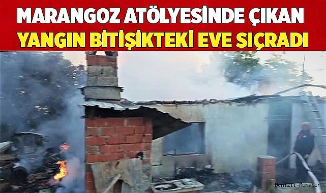 Marangoz atölyesinde çıkan yangın bitişikteki eve sıçradı