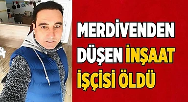 Merdivenden düşen inşaat işçisi öldü